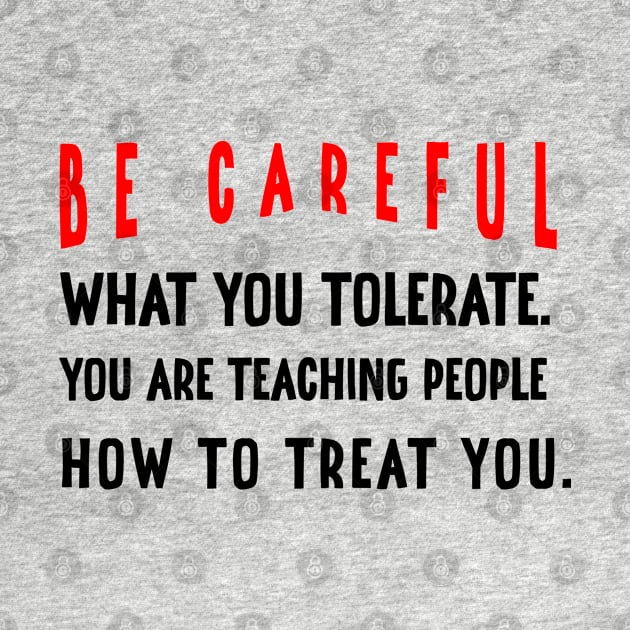 Be careful what you tolerate. You are teaching people how to treat you by irenelopezz